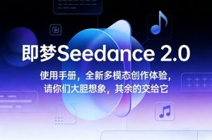 即梦Seedance 2.0使用手册，全新多模态创作体验，请你们大胆想象，其余的交给它-琴书聊项目