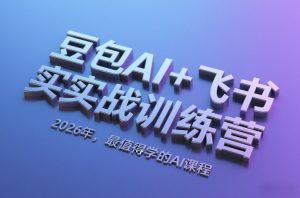 豆包AI+飞书实战训练营，2026年，最值得学的AI课程-琴书聊项目