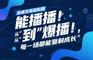 直播实操进阶课，直播经验复盘：从“能播”到“爆播”，每一场都能复利成长-琴书聊项目