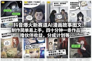 抖音爆火新赛道AI漫画故事图文，制作简单易上手，四十分钟一条作品，撸伙伴收益，分成计划等-琴书聊项目