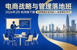 电商战略与管理落地班2026年2月份杭州线下课,头部电商企业创始人高管都在学习-琴书聊项目