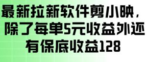 最新拉新软件剪小映，除了每单5米收益外还有保底收益128，一部手机轻松賺钱-琴书聊项目