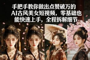 手把手教你做出点赞破万的AI古风美女短视频，零基础也能快速上手，全程拆解细节-琴书聊项目