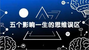 付费文章：五个影响一生的思维误区，基于数十万人数据提炼，看懂少走十年弯路-琴书聊项目