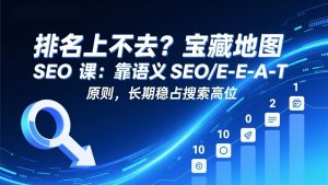 排名上不去？宝藏地图 SEO 课：靠语义 SEO+E-E-A-T 原则，长期稳占搜索高位-琴书聊项目