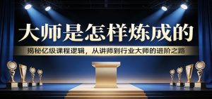 大师是怎样炼成的：揭秘亿级课程逻辑，从讲师到行业大师的进阶之路-琴书聊项目