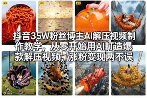 抖音35W粉丝博主AI解压视频制作教学，从零开始用AI打造爆款解压视频，涨粉变现两不误-琴书聊项目