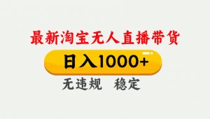淘宝无人直播【最新】，独家技术，日入1000+，无违规无封号，可矩阵，长期稳定-琴书聊项目
