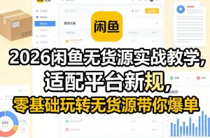 2026闲鱼无货源实战教学，适配平台新规，零基础玩转无货源带你爆单-琴书聊项目