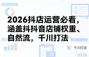 2026抖店运营必看，涵盖抖音店铺权重、自然流，千川打法-琴书聊项目