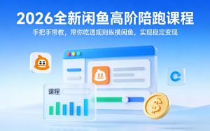 2026全新闲鱼高阶陪跑课程，手把手带教，带你吃透规则纵横闲鱼，实现稳定变现-琴书聊项目