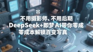 不用摄影师、不用后期，DeepSeek+即梦AI带你零成本解锁百变写真！-琴书聊项目