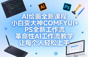 AI绘画全新课程，小白变大神COMFYUI+PS全新工作流，革命性AI工作流教学，让每个人轻松上手-琴书聊项目