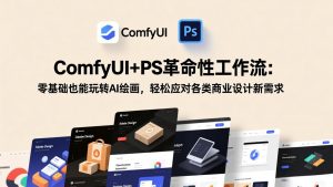 ComfyUI+PS革命性工作流：零基础也能玩转AI绘画，轻松应对各类商业设计新需求-琴书聊项目