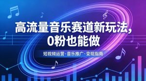 高流量音乐赛道新玩法，0粉也能做，冷启动破万播，轻松涨粉变现-琴书聊项目