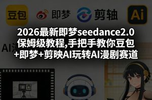 2026最新即梦seedance2.0保姆级教程,手把手教你豆包+即梦+剪映AI玩转AI漫剧赛道-琴书聊项目