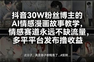 抖音30W粉丝博主的AI情感漫画故事教学，情感赛道永远不缺流量，多平台发布撸收益！-琴书聊项目