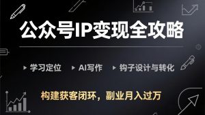公众号IP变现全攻略-更新，学习定位、AI写作、钩子设计与转化，构建获客闭环，副业月入过万-琴书聊项目