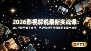 2026影视解说最新实战课：500万粉丝博主亲授，从0到1起号打通涨粉变现全流程-琴书聊项目