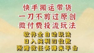 2026最新最全快手搬运带货方法，一刀不剪过原创，轻松带你日入四位数【揭秘】-琴书聊项目