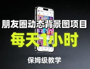 朋友圈动态背景图项目，每天1小时，保姆级教学-琴书聊项目