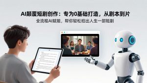 AI颠覆短剧创作：专为0基础打造，从剧本到成片全流程AI赋能，帮你轻松拍出人生第一部短剧-琴书聊项目