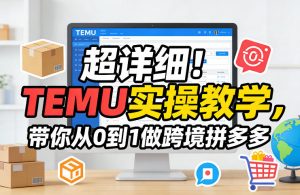 超详细！TEMU实操教学，带你从0到1做跨境拼多多-琴书聊项目