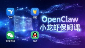 OpenClaw小龙虾保姆课： Windows/macOS/Linux/Docker全系统安装，飞书+钉钉+企业微信+QQ 全接入-琴书聊项目