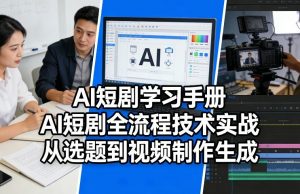 AI短剧学习手册，AI短剧全流程技术实战，从选题到视频制作生成-琴书聊项目