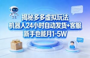 揭秘多多虚拟玩法，机器人24小时自动发货+客服，新手也能月1-5W！-琴书聊项目