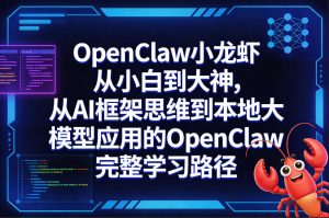 OpenClaw小龙虾从小白到大神，从AI框架思维到本地大模型应用的OpenClaw完整学习路径-琴书聊项目