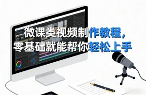 微课类视频制作教程，零基础就能帮你轻松上手-琴书聊项目