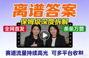 全网首发短视频【离谱答案】保姆级深度拆解，制作简单条条万赞，赛道流量持续高光，可多平台收割-琴书聊项目