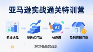 亚马逊实战通关特训营：2026年3月更新，多维选品+渐进式打法+AI应用，从0到1打造盈利店铺-琴书聊项目