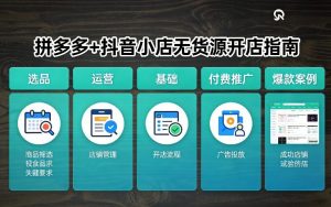 拼多多+抖音小店无货源开店，包括：选品、运营、基础、付费推广、爆款案例等(更新26年3月)-琴书聊项目