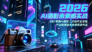 2026 AI摄影未来感实战：0到1掌握AI摄影二次创作全流程，产出刷屏级未来感视觉作品-琴书聊项目