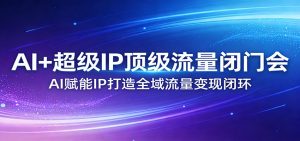 AI+超级IP顶级流量闭门会：AI赋能IP打造全域流量变现闭环-琴书聊项目
