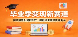 毕业季变现新赛道：闲鱼接单AI答辩PPT，零基础也能轻松赚佣金-琴书聊项目