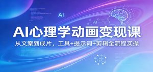 AI心理学动画变现课：从文案到成片，工具+提示词+剪辑全流程实操-琴书聊项目