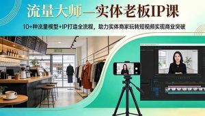流量大师—实体老板IP课：10+种流量模型+IP打造全流程，助力实体商家玩转短视频实现商业突破-琴书聊项目