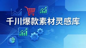 千川爆款素材灵感库：16种产品属性+10种素材类型+三大主题句式，像查字典一样找灵感-琴书聊项目