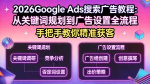 2026Google Ads搜索广告教程：从关键词规划到广告设置全流程，手把手教你精准获客-琴书聊项目