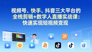 视频号+快手+抖音三大平台的全栈剪辑+数字人直播实战课-3月更新：快速实现短视频变现-琴书聊项目