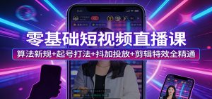 零基础短视频直播课：算法新规+起号打法+抖加投放+剪辑特效全精通-琴书聊项目
