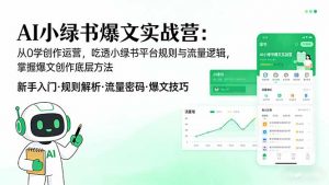 AI 小绿书爆文实战营：从0学创作运营，吃透小绿书平台规则与流量逻辑，掌握爆文创作底层方法-琴书聊项目