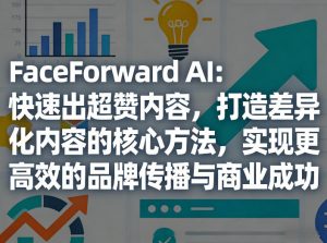 FaceForward AI：快速出超赞内容，打造差异化内容的核心方法，实现更高效的品牌传播与商业成功-琴书聊项目