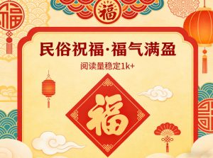 公众号流量主之民俗祝福赛道，选题不愁，结构固定，阅读稳定1w+-琴书聊项目