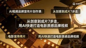 AI视频品牌宣传片创作课：从创意到成片7步走，用AI快速打造电影质感品牌视频-琴书聊项目