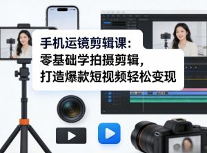 手机运镜剪辑课：零基础学拍摄剪辑，打造爆款短视频轻松变现-琴书聊项目