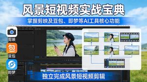 风景短视频实战宝典：掌握剪映及豆包、即梦等AI工具的核心功能，独立完成风景短视频剪辑-琴书聊项目